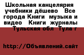 Школьная канцелярия, учебники дёшево - Все города Книги, музыка и видео » Книги, журналы   . Тульская обл.,Тула г.